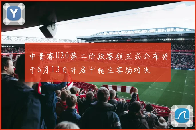 中青赛U20第二阶段赛程正式公布将于6月13日开启十轮主客场对决