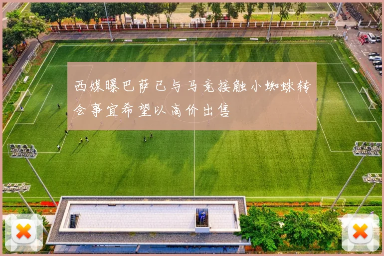 西媒曝巴萨已与马竞接触小蜘蛛转会事宜希望以高价出售