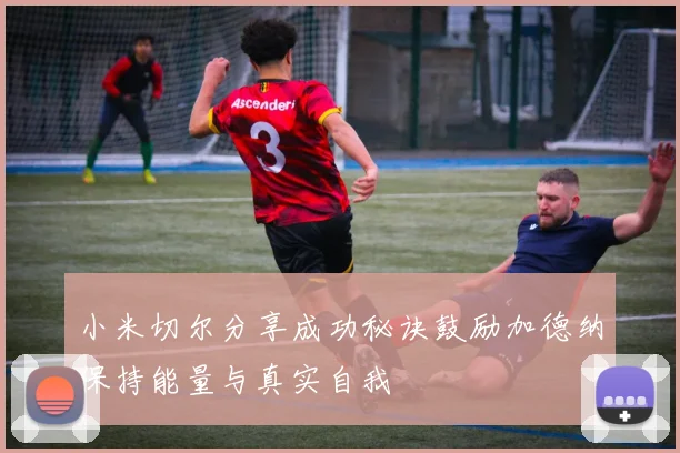 小米切尔分享成功秘诀鼓励加德纳保持能量与真实自我